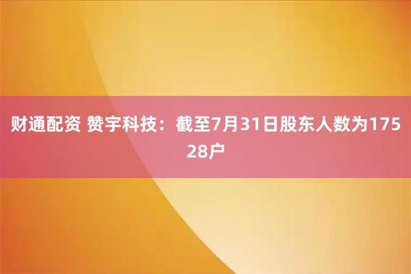 财通配资 赞宇科技：截至7月31日股东人数为17528户