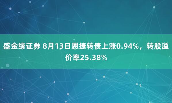 盛金缘证券 8月13日恩捷转债上涨0.94%,转股溢价率25.38%