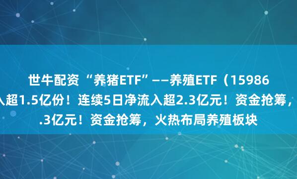 世牛配资 “养猪ETF”——养殖ETF(159865)今日盘中净流入超1.5亿份!连续5日净流入超2.3亿元!资金抢筹,火热布局养殖板块