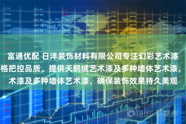 富通优配 日洋装饰材料有限公司专注幻彩艺术漆研发生产,技术团队严格把控品质。提供天鹅绒艺术漆及多种墙体艺术漆,确保装饰效果持久美观
