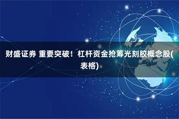 财盛证券 重要突破！杠杆资金抢筹光刻胶概念股(表格)