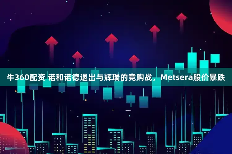 牛360配资 诺和诺德退出与辉瑞的竞购战，Metsera股价暴跌
