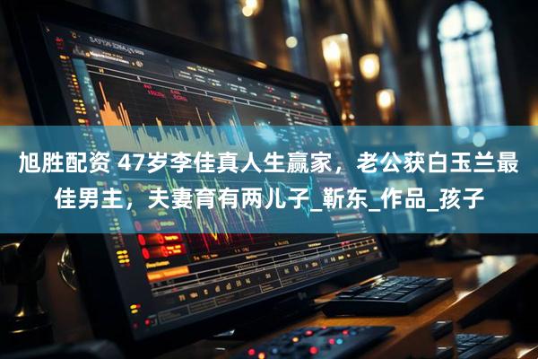 旭胜配资 47岁李佳真人生赢家，老公获白玉兰最佳男主，夫妻育有两儿子_靳东_作品_孩子